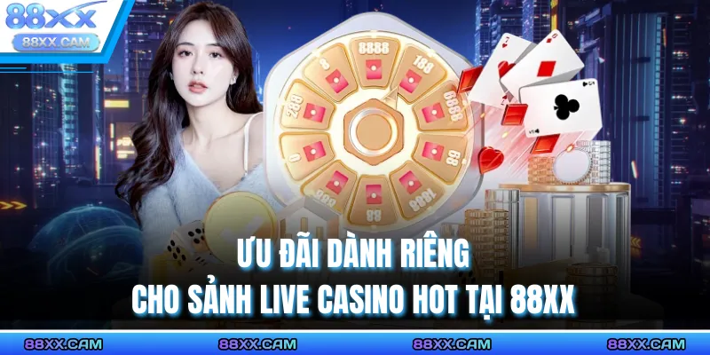Ưu đãi dành riêng cho Sảnh Live Casino Hot Tại 88XX